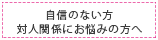 自信のない方・対人関係にお悩みの方へ