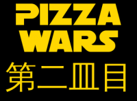 “PIZZA WARS” 第二皿目