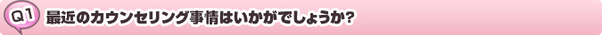 質問：最近のカウンセリング事情はいかがでしょうか?