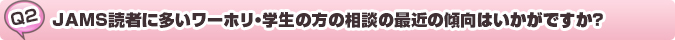 質問：JAMS読者に多いワーホリ・学生の方の相談の最近の傾向はいかがですか?