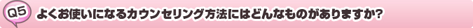 質問：よくお使いになるカウンセリング方法にはどんなものがありますか?