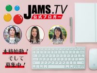 JAMS.TV公式ブロガーが本格的に始動！まだまだ募集中！