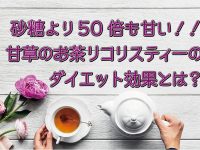 砂糖より50倍も甘い甘草のお茶！ リコリスティーでダイエット