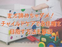 まだ諦めちゃダメ！ チャイルドケアで永住権を目指す方法を解説