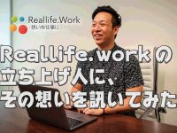 Reallife.Workの立ち上げ人に、想いを訊いてみた！